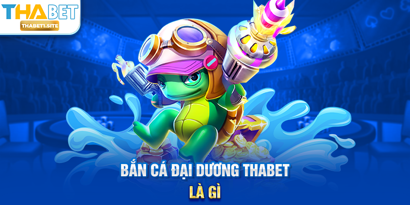 Bắn Cá Đại Dương THABET – Trải Nghiệm Săn Thưởng Toàn Diện Tại THABET 1 Bắn Cá Đại Dương THABET là gì?
