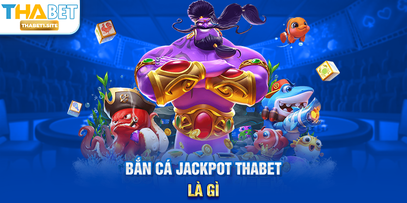Bắn Cá Jackpot THABET – Trải Nghiệm Săn Thưởng Lớn Tại THABET 1 Bắn Cá Jackpot THABET là gì?