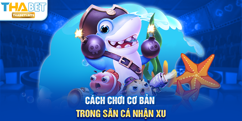Săn Cá Nhận Xu – Trải Nghiệm Giải Trí Và Săn Thưởng Hấp Dẫn Tại THABET 2 Cách chơi cơ bản trong Săn Cá Nhận Xu