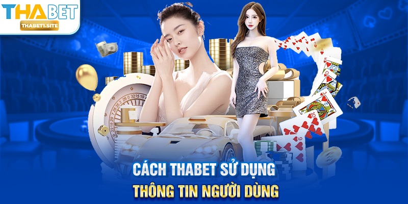 Chính Sách Bảo Mật THABET – Cam Kết An Toàn Thông Tin Và Quyền Riêng Tư Người Dùng 2 Cách THABET sử dụng thông tin người dùng