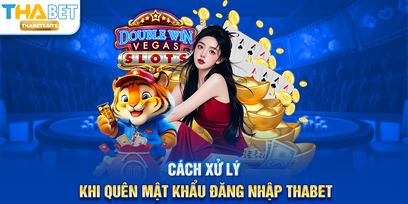 Đăng Nhập THABET – Truy Cập Nhanh Chóng Và An Toàn Chỉ Trong Vài Bước 2 Cách xử lý khi quên mật khẩu Đăng Nhập THABET