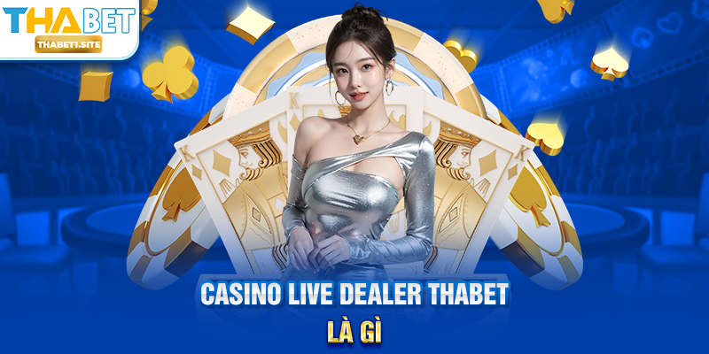 Casino Live Dealer THABET – Trải Nghiệm Sòng Bạc Trực Tuyến Sống Động Tại THABET 1 Casino Live Dealer THABET là gì?