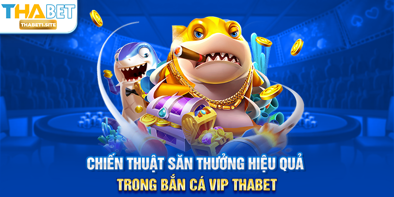 Bắn Cá Vip THABET – Trải Nghiệm Săn Thưởng Đẳng Cấp Tại THABET 2 Chiến thuật săn thưởng hiệu quả trong Bắn Cá Vip THABET