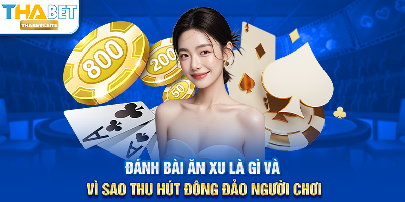 Đánh Bài Ăn Xu tại THABET – Trải Nghiệm Giải Trí Hấp Dẫn Và Linh Hoạt 1 Đánh Bài Ăn Xu là gì và vì sao thu hút đông đảo người chơi