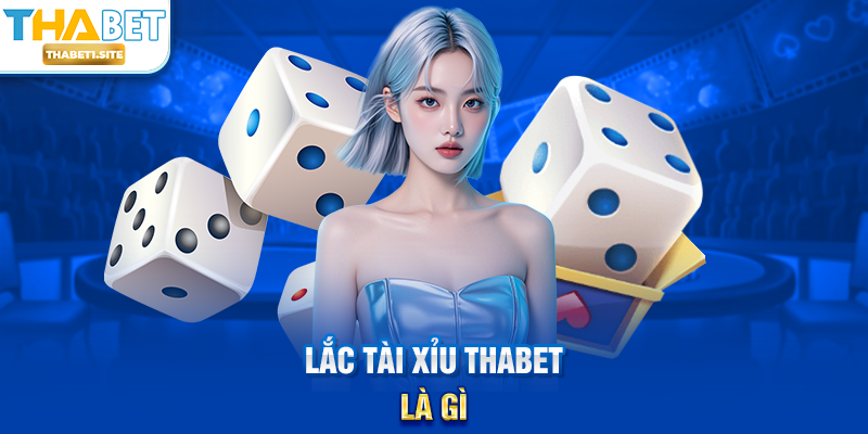 Lắc Tài Xỉu THABET – Trò Chơi May Rủi Hấp Dẫn Với Cơ Hội Nhận Thưởng Lớn Tại THABET 1 Lắc Tài Xỉu THABET là gì?