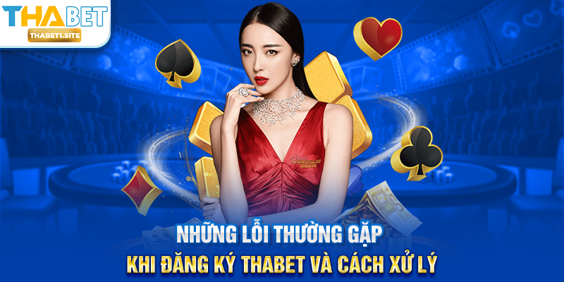 Đăng Ký THABET – Hướng Dẫn Tạo Tài Khoản Nhanh Chóng Và An Toàn 3 Những lỗi thường gặp khi Đăng Ký THABET và cách xử lý
