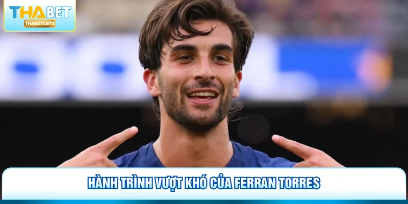 Hành trình vượt khó của Ferran Torres