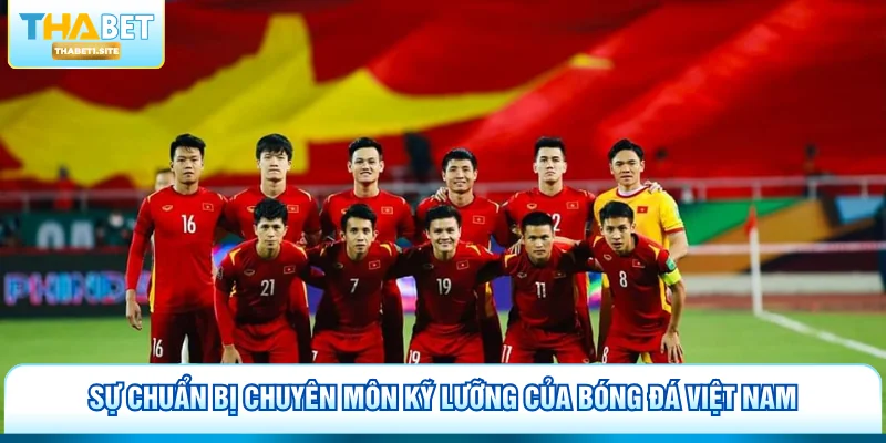 Sự chuẩn bị chuyên môn kỹ lưỡng của bóng đá Việt Nam