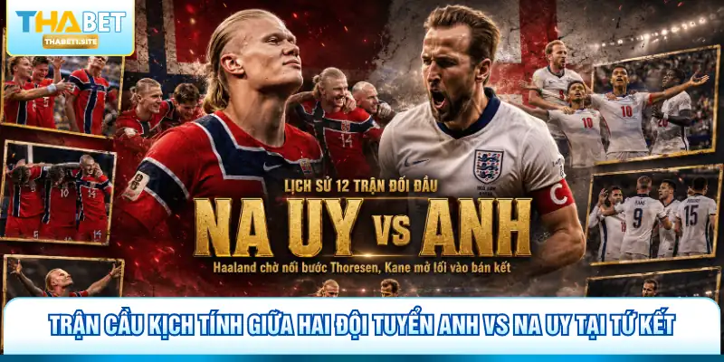 Trận cầu kịch tính giữa hai đội tuyển Anh vs Na Uy tại tứ kết