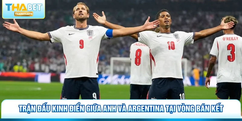 Trận đấu kinh điển giữa Anh và Argentina tại vòng bán kết